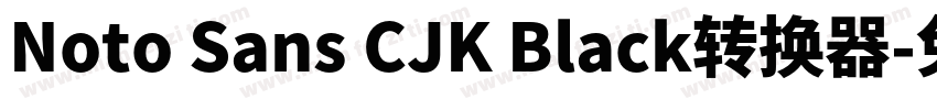 Noto Sans CJK Black转换器字体转换
